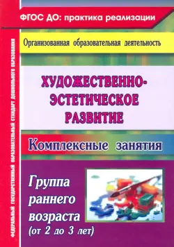 Художественно-эстетическое развитие. Комплексные занятия. Группа раннего возраста (от 2 до 3 лет)