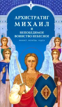 Архистратиг Михаил и непобедимое Воинство Небесное. Акафист. Молитвы. Чудеса