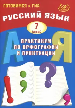 Русский язык. 7 класс. Практикум по орфографии и пунктуации. Готовимся к ГИА. Учебное пособие