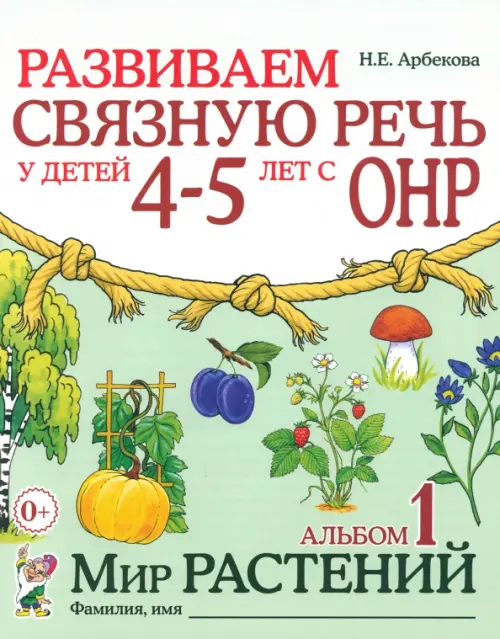 Развиваем связную речь у детей 4-5 лет с ОНР. Альбом 1. Мир растений - Арбекова Нелли Евгеньевна