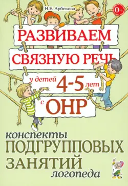 Развиваем связную речь у детей 4-5 лет с ОНР. Конспекты подгрупповых занятий логопеда