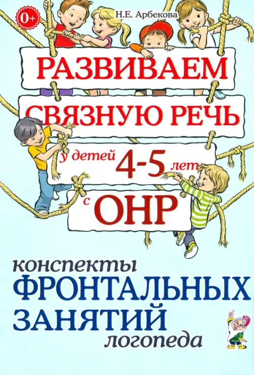 Развиваем связную речь у детей 4-5 лет с ОНР. Конспекты фронтальных занятий логопеда - Арбекова Нелли Евгеньевна