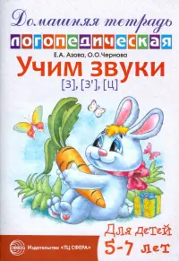 Учим звуки З, Зь, Ц. Домашняя логопедическая тетрадь для детей 5-7 лет