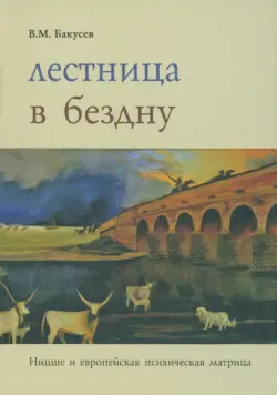 Лестница  в бездну. Ницше и европейская психическая матрица