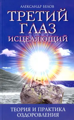 Третий глаз исцеляющий. Теория и практика оздоровления