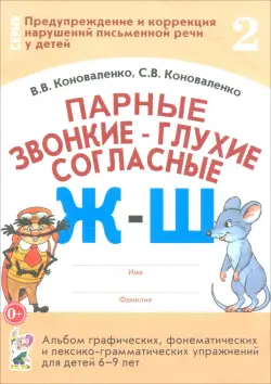 Парные звонкие-глухие согласные Ж-Ш. Альбом графических, фонематических и лексико-грамматических упражнений для детей 6-9 лет