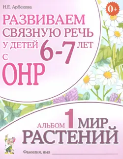 Развиваем связную речь у детей 6-7 лет с ОНР. Альбом 1. Мир растений