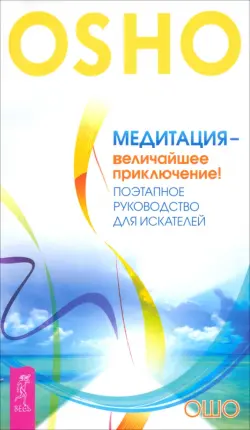 Медитация - величайшее приключение! Поэтапное руководство для искателей
