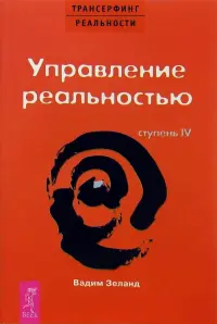 Трансерфинг реальности. Ступень IV. Управление реальностью