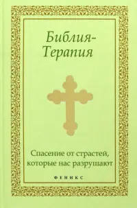 Библия-Терапия. Спасение от страстей, которые нас разрушают