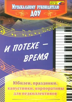 И потехе - время. Юбилеи, праздники, капустники, корпоративы для педколлективов. ФГОС ДО