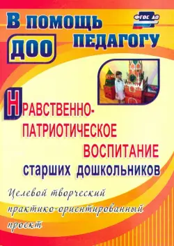 Нравственно-патриотическое воспитание ст. дошкольников: целевой практико-ориентированный проект.ФГОС