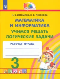 Математика и информатика. 3 класс. Учимся решать логические задачи. Рабочая тетрадь. ФГОС