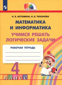 Математика и информатика. 4 класс. Учимся решать логические задачи. Рабочая тетрадь. ФГОС