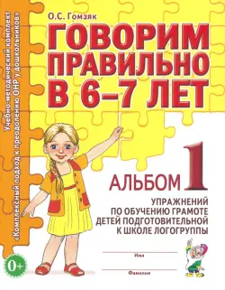 Говорим правильно в 6-7 лет. Альбом 1 упражнений по обучению грамоте детей подготовит. логогруппы