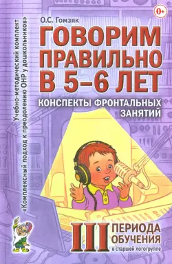 Говорим правильно в 5-6 лет. Конспекты фронтальных занятий III периода обучения в старшей логогруппе