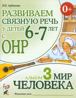 Развиваем связную речь у детей 6-7 лет с ОНР. Альбом 3. Мир человека