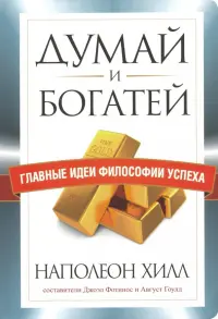 Думай и богатей. Главные идеи философии успеха