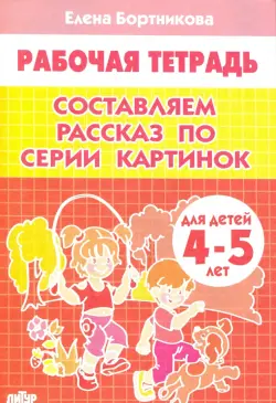 Составляем рассказ по серии картинок. Рабочая тетрадь для детей 4-5 лет