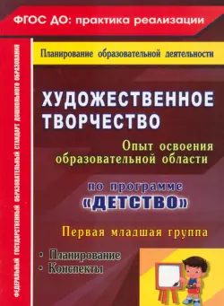 Художественное творчество. Программа "Детство". Планирование. Конспекты. Первая младшая группа ФГОС