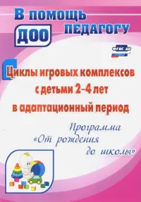 Циклы игровых комплексов с детьми 2-4 лет в адапт. период по программе "От рождения до шк." ФГОС ДО