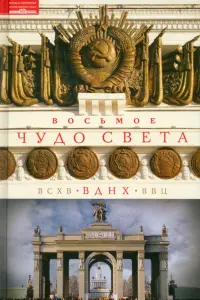 Восьмое чудо света. ВСХВ-ВДНХ-ВВЦ