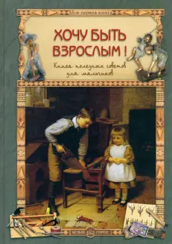 Хочу быть взрослым! Книга полезных советов для мальчиков