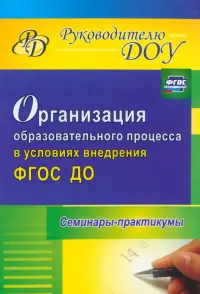 Организация образовательного процесса в условиях внедрения ФГОС ДО: семинары-практикумы