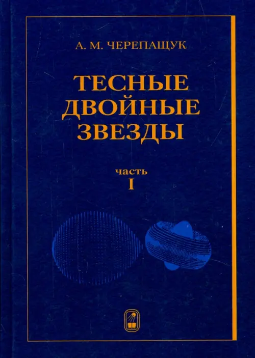 Тесные двойные звезды. В 2-х частях. Часть 1