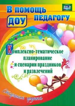 Комплексно-тематическое планирование и сценарии праздников и развлечений. Старшая группа. ФГОС ДО