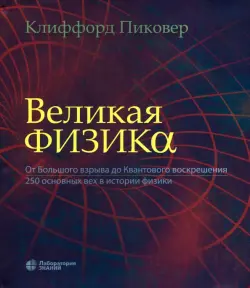 Великая физика. От Большого взрыва до Квантового воскрешения. 250 основных вех в истории физики