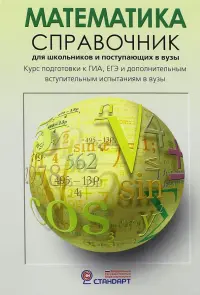 Математика. Справочник для старшеклассников и поступающих в вузы. Курс подготовки к ГИА, ЕГЭ