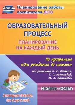 Образовательный процесс. Планирование на каждый день. Сентябрь-ноябрь. Старшая группа. 5-6 лет. ФГОС ДО