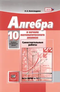 Математика. Алгебра и начала математического анализа. 10 класс. Самостоятельные работы. Баз. и угл.