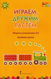 Играем, дружим, растем. Сборник развивающих игр. Младшая группа. ФГОС ДО