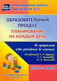 Образовательный процесс. Планирование на каждый день. Декабрь-февраль. Подготовительная группа. 6-7 лет