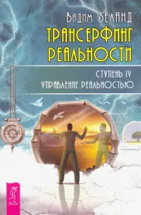 Трансерфинг реальности. Ступень IV. Управление реальностью