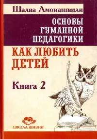 Основы гуманной педагогики. В 20 книгах. Книга 2. Как любить детей