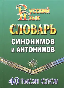 Словарь синонимов и антонимов русского языка. 40 000 слов