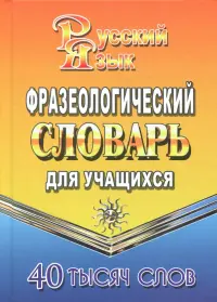 Фразеологический словарь русского языка для учащихся. 40 000 слов