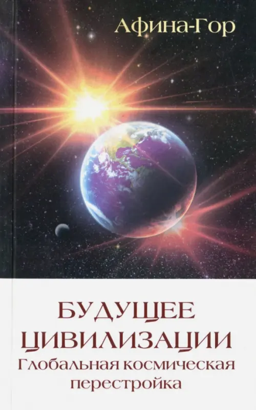 

Будущее Цивилизации. Глобальная космическая перестройка