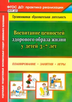 Воспитание ценностей здорового образа жизни у детей 3-7 лет. Планирование, занятия, игры. ФГОС ДО