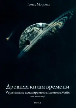 Древняя книга времени. Утраченные коды времени племени Майя. Часть 2