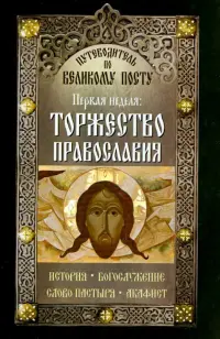 Путеводитель по Великому Посту. Первая неделя. Торжество православия. История Богослужение