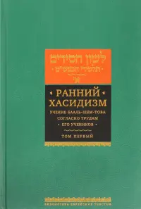 Ранний хасидизм. Учение Бааль-Шем-Това согласно трудам его учеников. Антология. Том первый