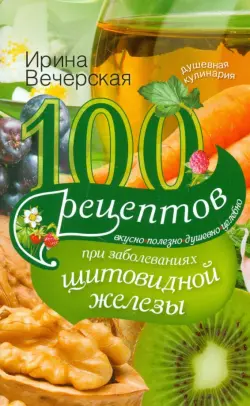 100 рецептов при заболеваниях щитовидной железы