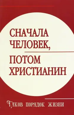 Сначала человек, потом христианин. Таков порядок жизни