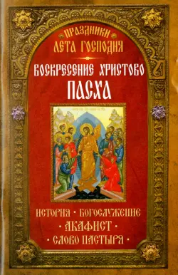 Праздники лета Господня. Воскресение Христово. Пасха. История, богослужение, акафист, слово пастыря