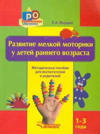 Развитие мелкой моторики у детей раннего возраста. 1-3 года. Методическое пособие