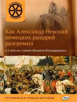 Как Александр Невский немецких рыцарей разгромил и о чем он с ханом Батыем договаривался